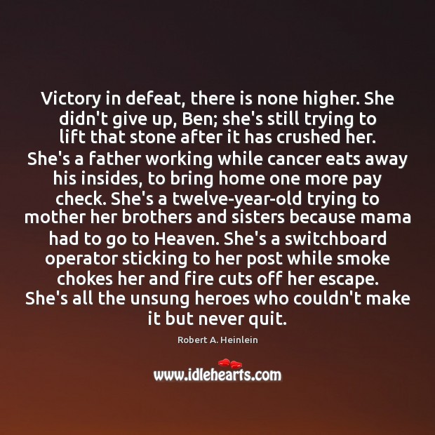 Victory in defeat, there is none higher. She didn’t give up, Ben; Robert A. Heinlein Picture Quote