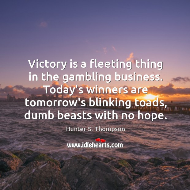 Victory is a fleeting thing in the gambling business. Today’s winners are Hunter S. Thompson Picture Quote