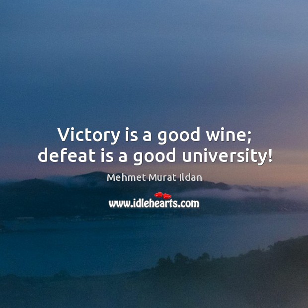 Victory is a good wine; defeat is a good university! Mehmet Murat Ildan Picture Quote