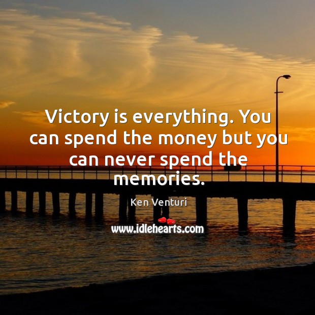 Victory is everything. You can spend the money but you can never spend the memories. Victory Quotes Image
