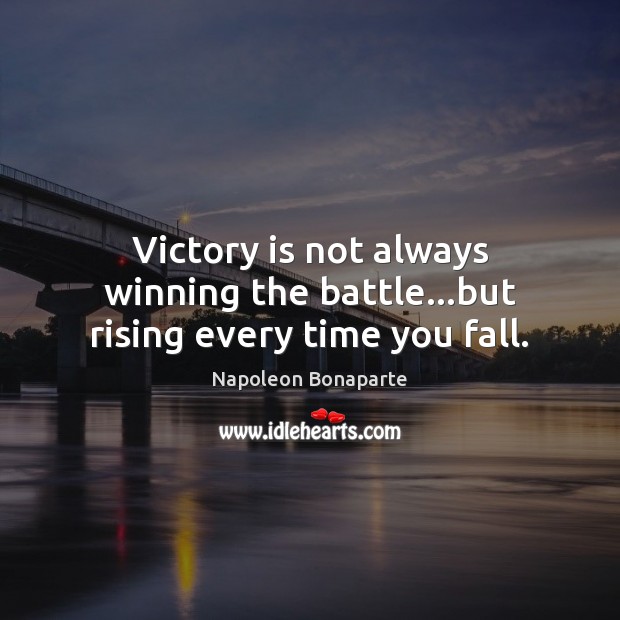 Victory is not always winning the battle…but rising every time you fall. Napoleon Bonaparte Picture Quote