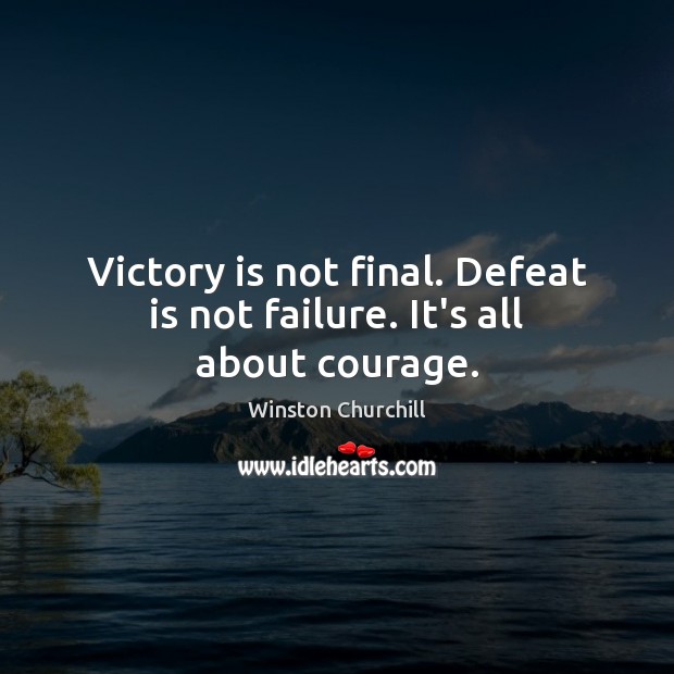 Victory is not final. Defeat is not failure. It’s all about courage. Winston Churchill Picture Quote