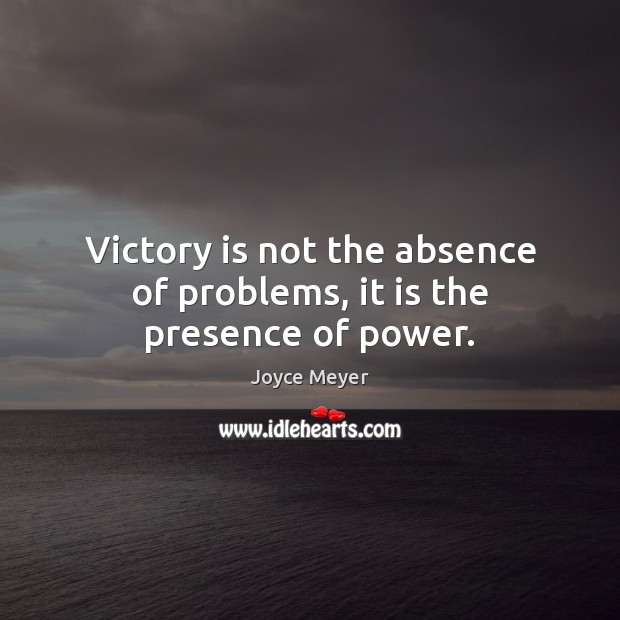 Victory is not the absence of problems, it is the presence of power. Victory Quotes Image