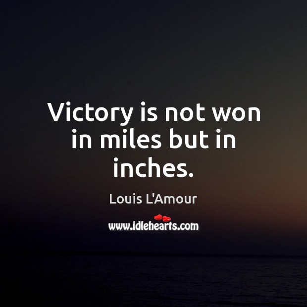 Victory is not won in miles but in inches. Victory Quotes Image