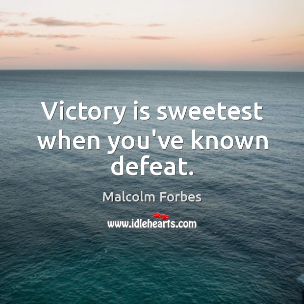 Victory is sweetest when you’ve known defeat. Malcolm Forbes Picture Quote