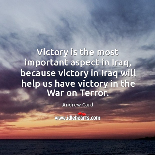 Victory is the most important aspect in iraq, because victory in iraq will help us have victory in the war on terror. Victory Quotes Image
