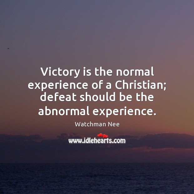 Victory is the normal experience of a Christian; defeat should be the abnormal experience. Watchman Nee Picture Quote