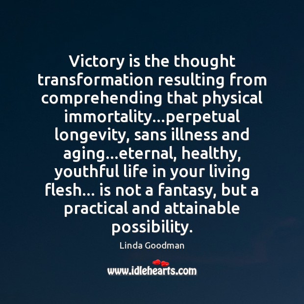 Victory is the thought transformation resulting from comprehending that physical immortality…perpetual Linda Goodman Picture Quote