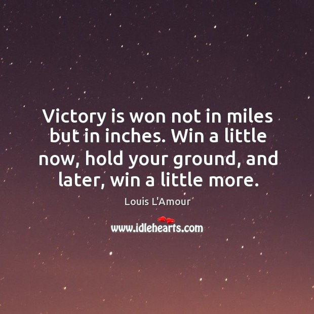 Victory is won not in miles but in inches. Win a little now, hold your ground, and later, win a little more. Victory Quotes Image