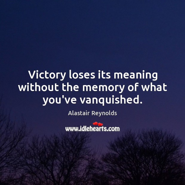 Victory loses its meaning without the memory of what you’ve vanquished. Alastair Reynolds Picture Quote
