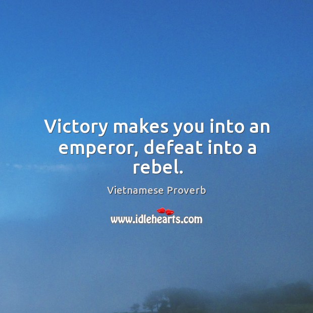 Victory makes you into an emperor, defeat into a rebel. Vietnamese Proverbs Image