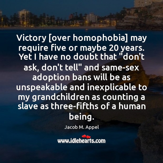 Victory [over homophobia] may require five or maybe 20 years. Yet I have Jacob M. Appel Picture Quote