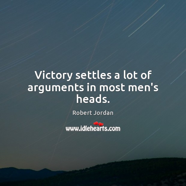 Victory settles a lot of arguments in most men’s heads. Robert Jordan Picture Quote