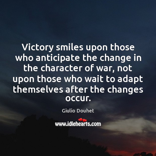 Victory smiles upon those who anticipate the change in the character of Giulio Douhet Picture Quote