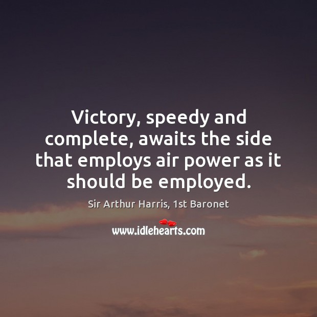 Victory, speedy and complete, awaits the side that employs air power as Sir Arthur Harris, 1st Baronet Picture Quote