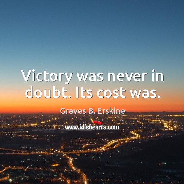 Victory was never in doubt. Its cost was. Graves B. Erskine Picture Quote