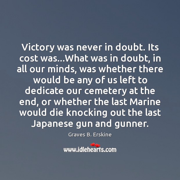 Victory was never in doubt. Its cost was…What was in doubt, Graves B. Erskine Picture Quote