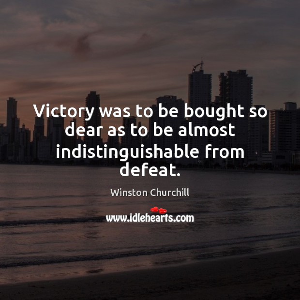 Victory was to be bought so dear as to be almost indistinguishable from defeat. Winston Churchill Picture Quote