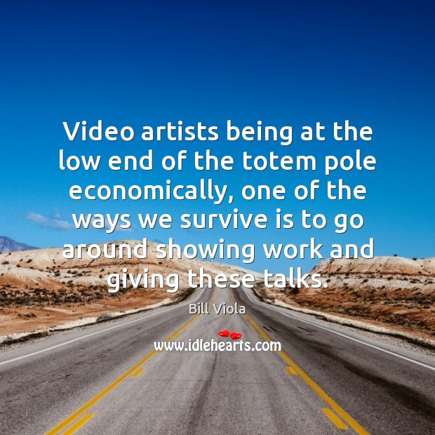 Video artists being at the low end of the totem pole economically, Bill Viola Picture Quote