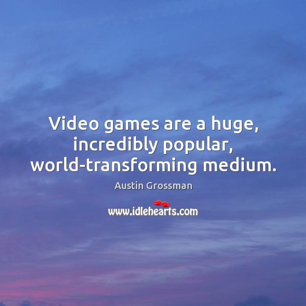 Video games are a huge, incredibly popular, world-transforming medium. Austin Grossman Picture Quote