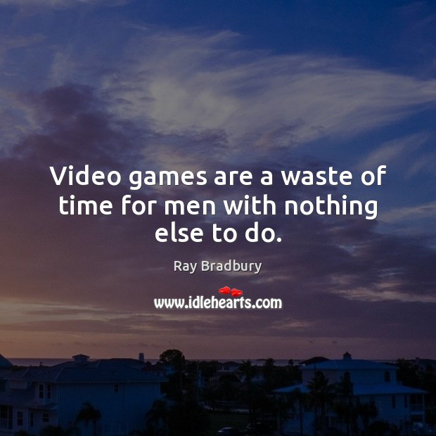 Video games are a waste of time for men with nothing else to do. Ray Bradbury Picture Quote