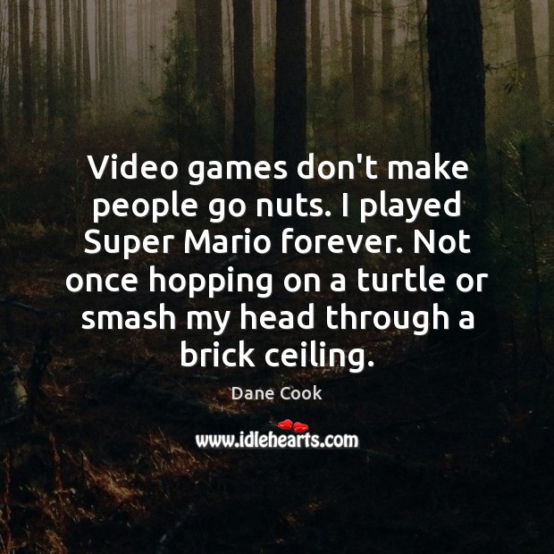 Video games don’t make people go nuts. I played Super Mario forever. Image