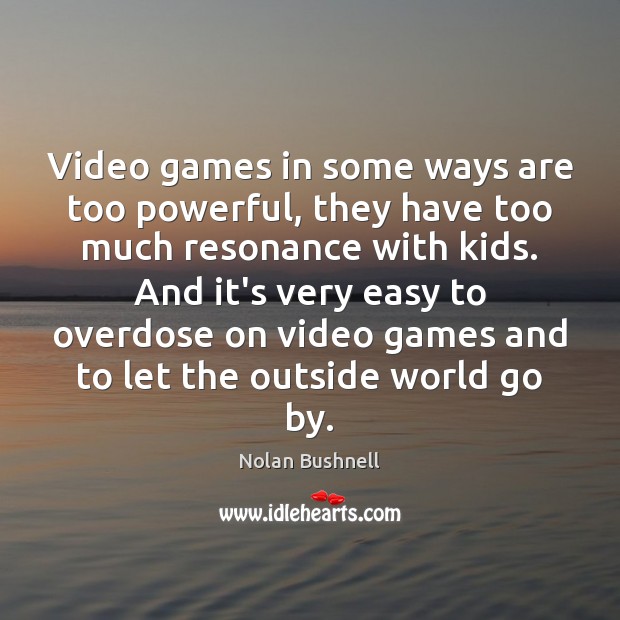 Video games in some ways are too powerful, they have too much Nolan Bushnell Picture Quote