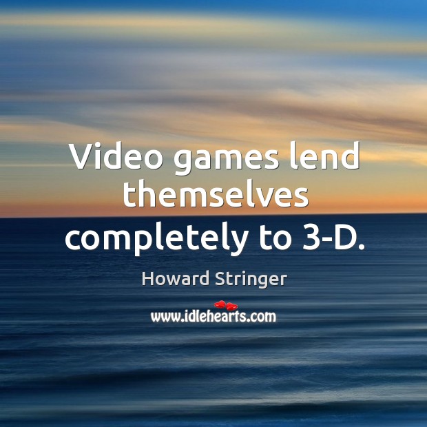 Video games lend themselves completely to 3-D. Howard Stringer Picture Quote