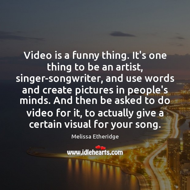 Video is a funny thing. It’s one thing to be an artist, Melissa Etheridge Picture Quote