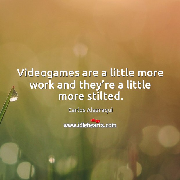 Videogames are a little more work and they’re a little more stilted. Carlos Alazraqui Picture Quote