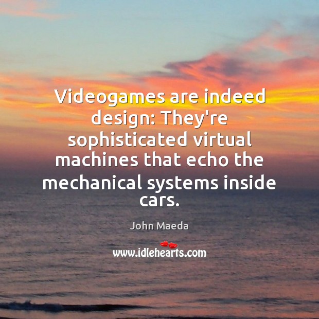 Videogames are indeed design: They’re sophisticated virtual machines that echo the mechanical John Maeda Picture Quote