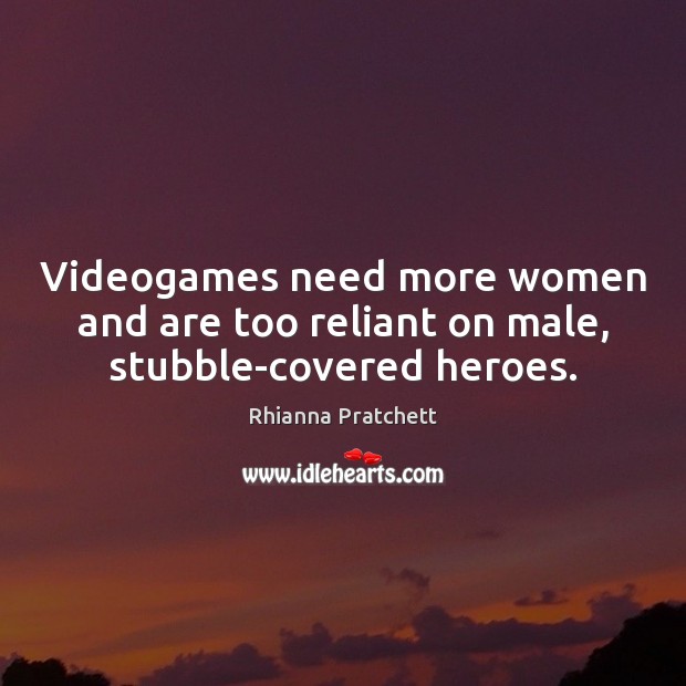 Videogames need more women and are too reliant on male, stubble-covered heroes. Rhianna Pratchett Picture Quote