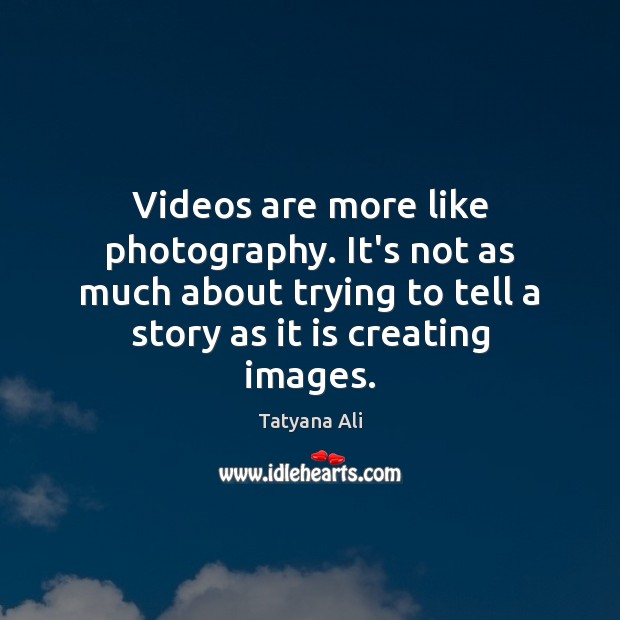 Videos are more like photography. It’s not as much about trying to Tatyana Ali Picture Quote