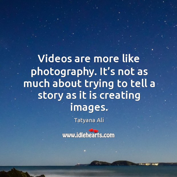 Videos are more like photography. It’s not as much about trying to tell a story as it is creating images. Tatyana Ali Picture Quote