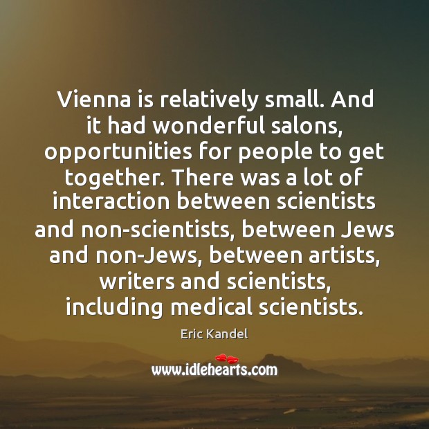 Vienna is relatively small. And it had wonderful salons, opportunities for people Eric Kandel Picture Quote