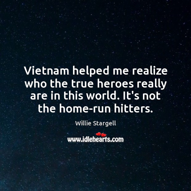 Vietnam helped me realize who the true heroes really are in this Willie Stargell Picture Quote