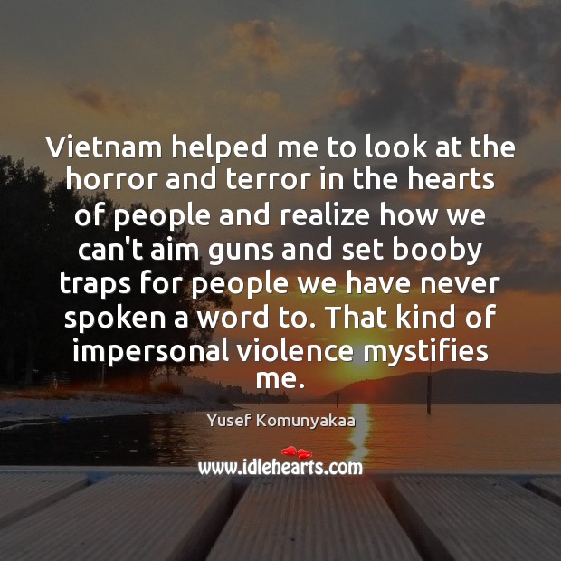 Vietnam helped me to look at the horror and terror in the Yusef Komunyakaa Picture Quote