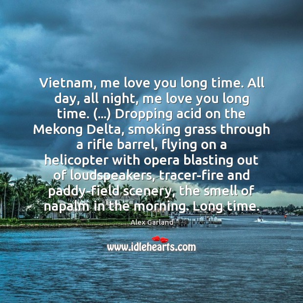 Vietnam, me love you long time. All day, all night, me love Alex Garland Picture Quote