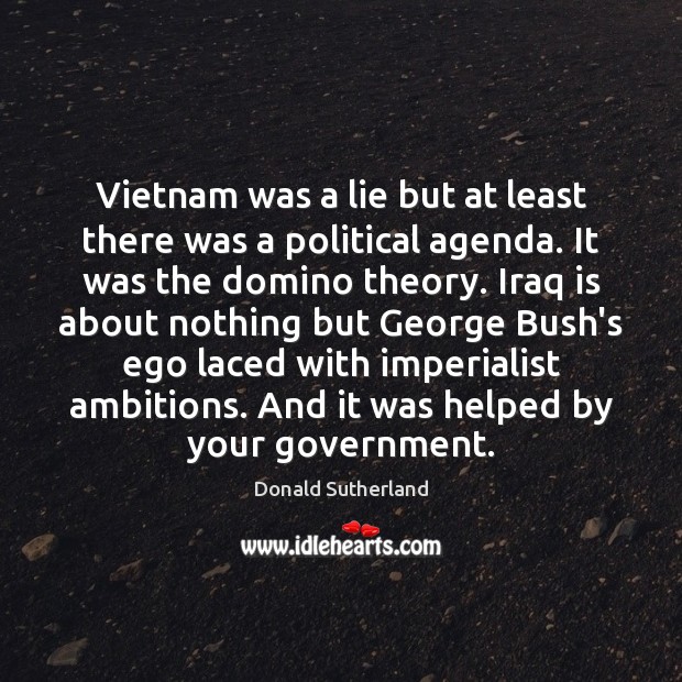 Vietnam was a lie but at least there was a political agenda. Donald Sutherland Picture Quote