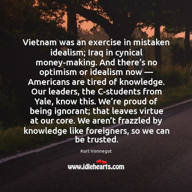 Vietnam was an exercise in mistaken idealism; iraq in cynical money-making. Exercise Quotes Image