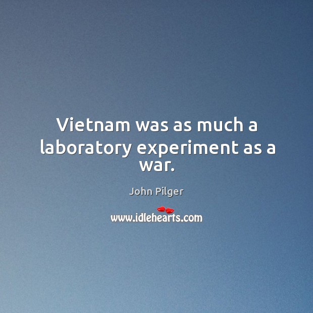 Vietnam was as much a laboratory experiment as a war. John Pilger Picture Quote