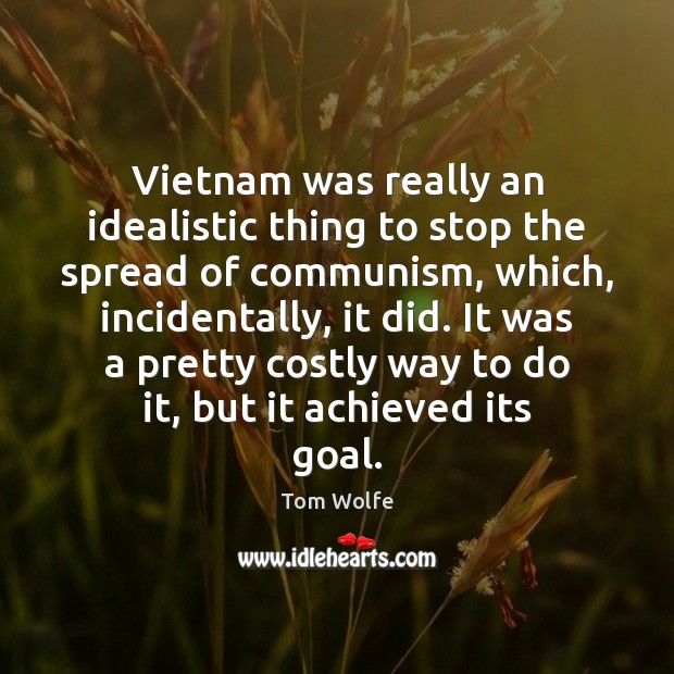 Vietnam was really an idealistic thing to stop the spread of communism, Tom Wolfe Picture Quote