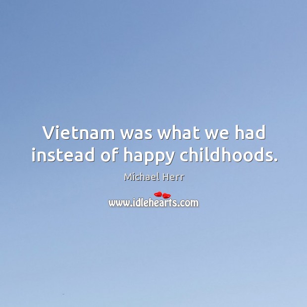 Vietnam was what we had instead of happy childhoods. Image