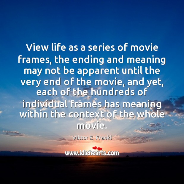 View life as a series of movie frames, the ending and meaning Viktor E. Frankl Picture Quote