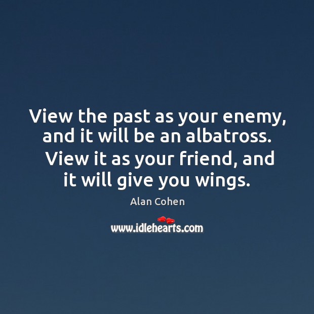 View the past as your enemy, and it will be an albatross. Alan Cohen Picture Quote