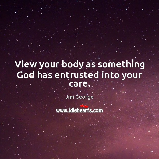 View your body as something God has entrusted into your care. Jim George Picture Quote