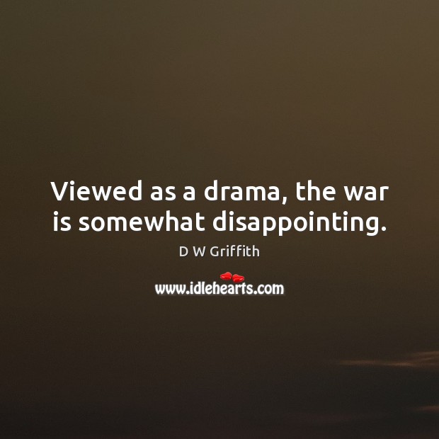 Viewed as a drama, the war is somewhat disappointing. D W Griffith Picture Quote