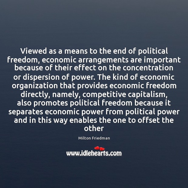 Viewed as a means to the end of political freedom, economic arrangements Milton Friedman Picture Quote