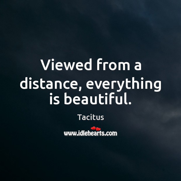 Viewed from a distance, everything is beautiful. Tacitus Picture Quote