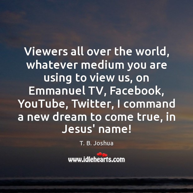 Viewers all over the world, whatever medium you are using to view T. B. Joshua Picture Quote
